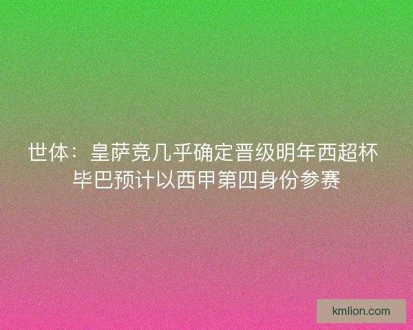 世体：皇萨竞几乎确定晋级明年西超杯 毕巴预计以西甲第四身份参赛