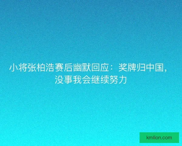小将张柏浩赛后幽默回应：奖牌归中国，没事我会继续努力