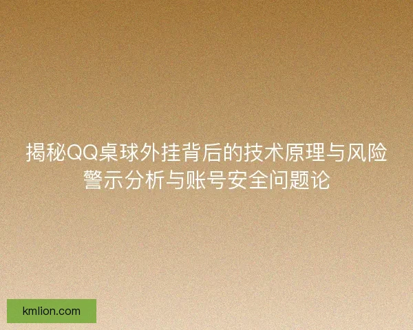 揭秘QQ桌球外挂背后的技术原理与风险警示分析与账号安全问题论