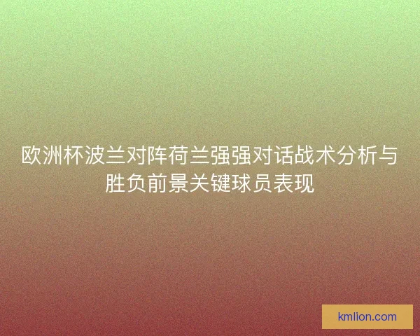 欧洲杯波兰对阵荷兰强强对话战术分析与胜负前景关键球员表现