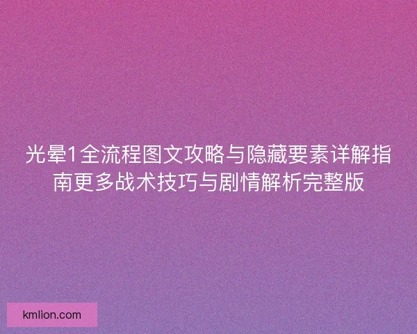光晕1全流程图文攻略与隐藏要素详解指南更多战术技巧与剧情解析完整版 光晕1全流程图文攻略与隐藏要素详解指南更多战术技巧与剧情解析完整版