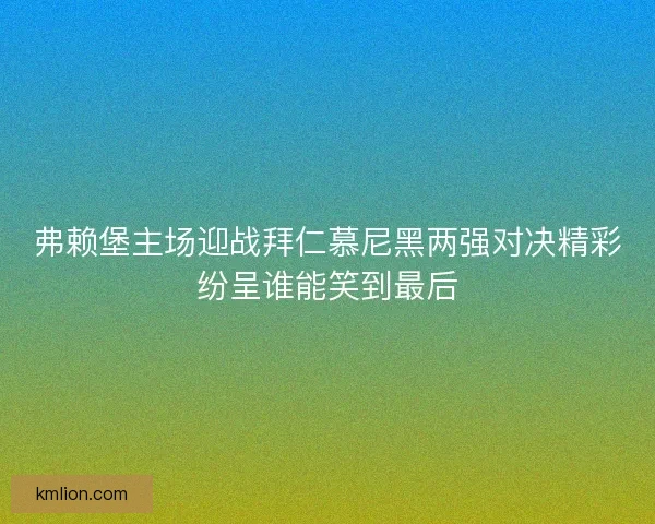 弗赖堡主场迎战拜仁慕尼黑两强对决精彩纷呈谁能笑到最后