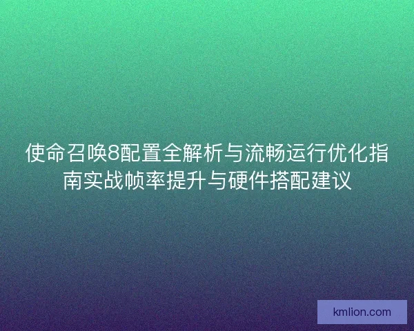 使命召唤8配置全解析与流畅运行优化指南实战帧率提升与硬件搭配建议
