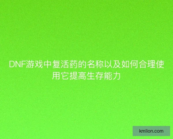 DNF游戏中复活药的名称以及如何合理使用它提高生存能力