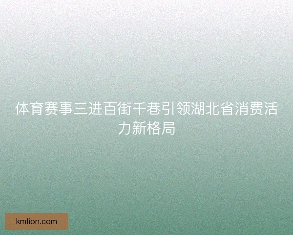 体育赛事三进百街千巷引领湖北省消费活力新格局
