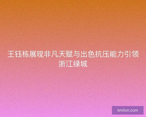 王钰栋展现非凡天赋与出色抗压能力引领浙江绿城 王钰栋展现非凡天赋与出色抗压能力引领浙江绿城